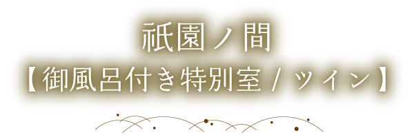 祇園ノ間(御風呂付き特別室/ツイン)